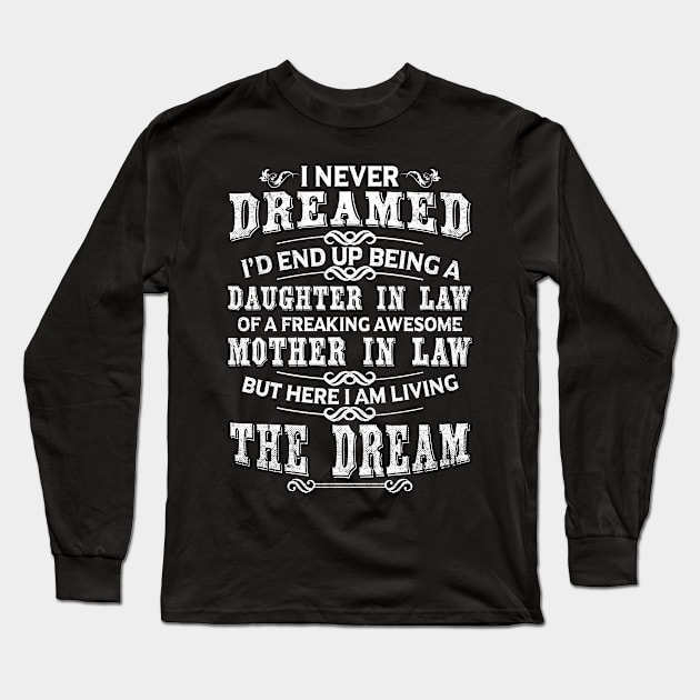 I Never Dreamed I'd End Up Being A Daughter In Law Of A Freaking Awesome Mother In Law But Here I Am Living The Dream Cool Saying Gift. Long Sleeve T-Shirt by mohazain